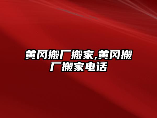 黃岡搬廠搬家,黃岡搬廠搬家電話