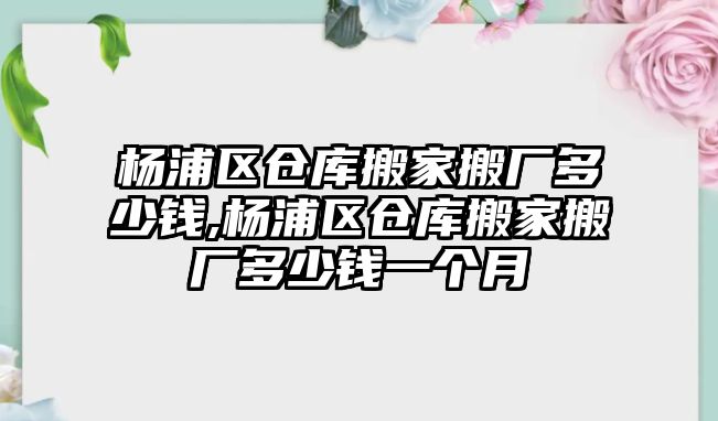 楊浦區倉庫搬家搬廠多少錢,楊浦區倉庫搬家搬廠多少錢一個月