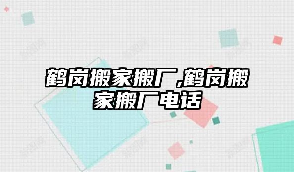 鶴崗搬家搬廠,鶴崗搬家搬廠電話