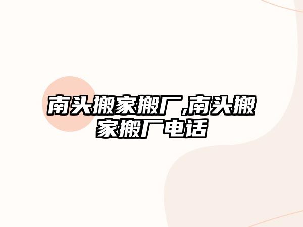 南頭搬家搬廠,南頭搬家搬廠電話