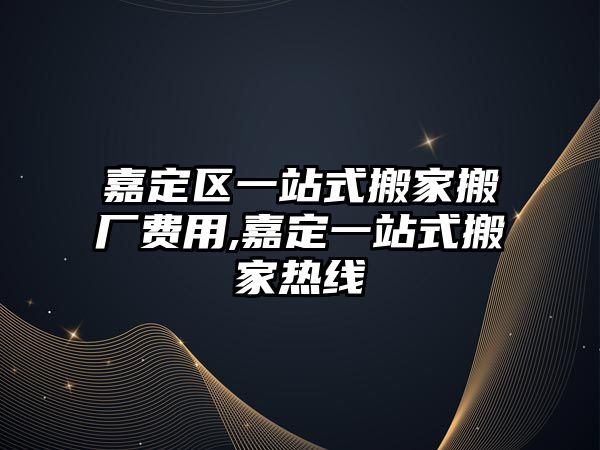 嘉定區(qū)一站式搬家搬廠費用,嘉定一站式搬家熱線