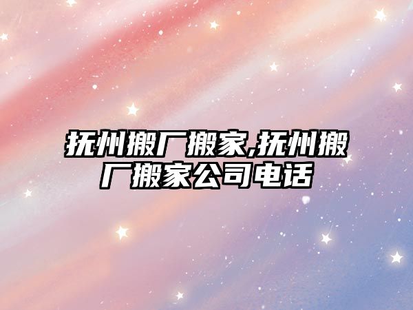 撫州搬廠搬家,撫州搬廠搬家公司電話