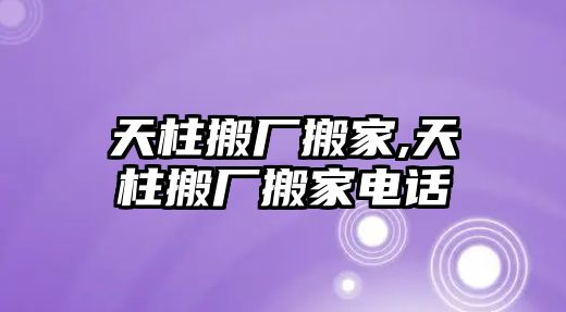 天柱搬廠搬家,天柱搬廠搬家電話