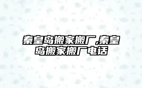 秦皇島搬家搬廠,秦皇島搬家搬廠電話