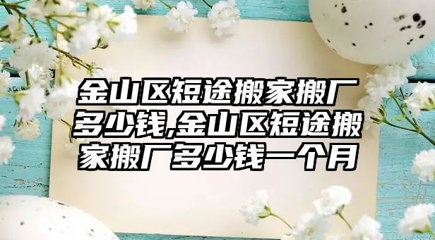 金山區短途搬家搬廠多少錢,金山區短途搬家搬廠多少錢一個月