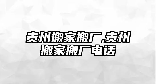 貴州搬家搬廠,貴州搬家搬廠電話