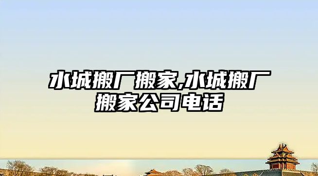 水城搬廠搬家,水城搬廠搬家公司電話