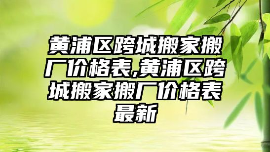 黃浦區跨城搬家搬廠價格表,黃浦區跨城搬家搬廠價格表最新