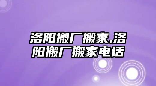 洛陽搬廠搬家,洛陽搬廠搬家電話