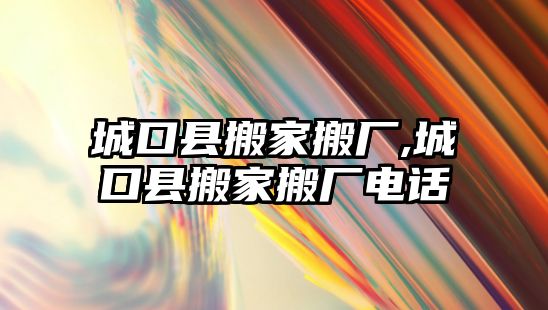 城口縣搬家搬廠,城口縣搬家搬廠電話