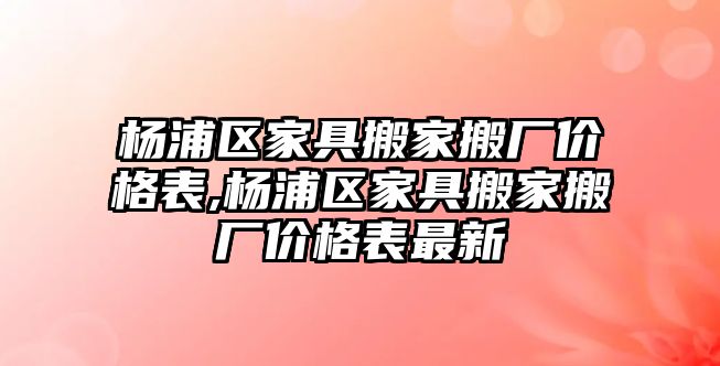 楊浦區家具搬家搬廠價格表,楊浦區家具搬家搬廠價格表最新