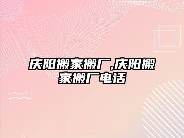 慶陽搬家搬廠,慶陽搬家搬廠電話