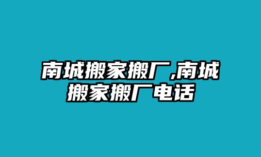 南城搬家搬廠,南城搬家搬廠電話