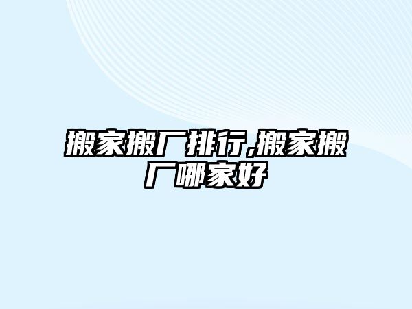 搬家搬廠排行,搬家搬廠哪家好