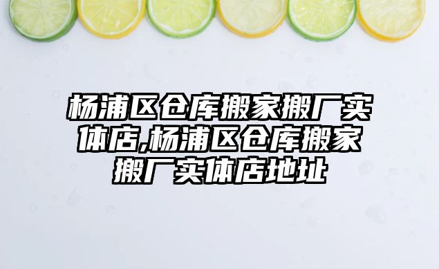 楊浦區倉庫搬家搬廠實體店,楊浦區倉庫搬家搬廠實體店地址