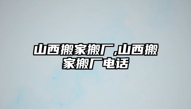 山西搬家搬廠,山西搬家搬廠電話