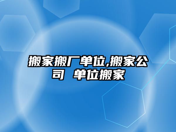 搬家搬廠單位,搬家公司 單位搬家