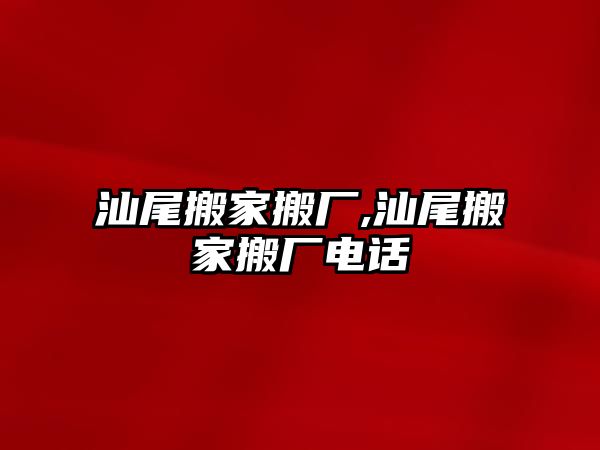 汕尾搬家搬廠,汕尾搬家搬廠電話