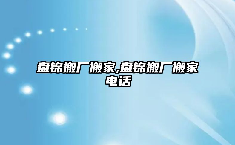 盤錦搬廠搬家,盤錦搬廠搬家電話