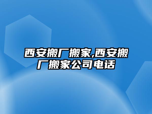 西安搬廠搬家,西安搬廠搬家公司電話