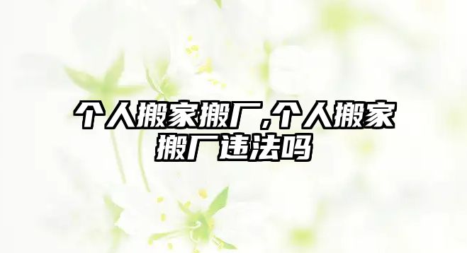 個人搬家搬廠,個人搬家搬廠違法嗎