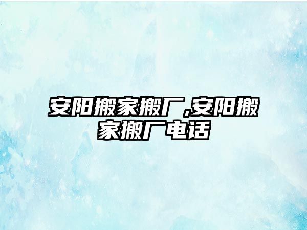 安陽搬家搬廠,安陽搬家搬廠電話