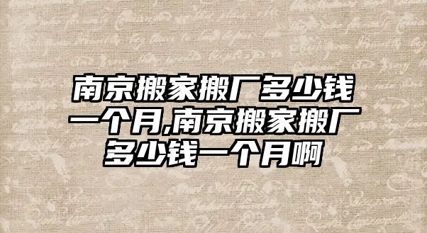 南京搬家搬廠多少錢一個月,南京搬家搬廠多少錢一個月啊