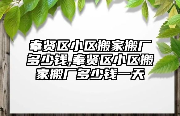 奉賢區小區搬家搬廠多少錢,奉賢區小區搬家搬廠多少錢一天