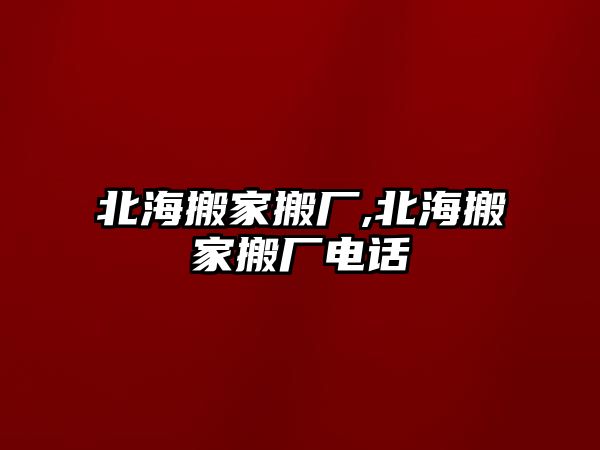 北海搬家搬廠,北海搬家搬廠電話