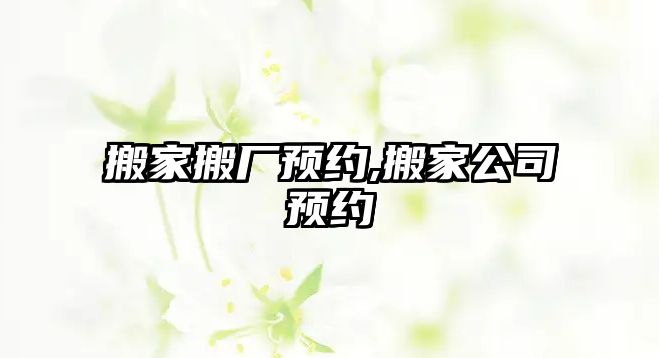 搬家搬廠預約,搬家公司預約