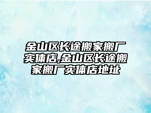 金山區長途搬家搬廠實體店,金山區長途搬家搬廠實體店地址