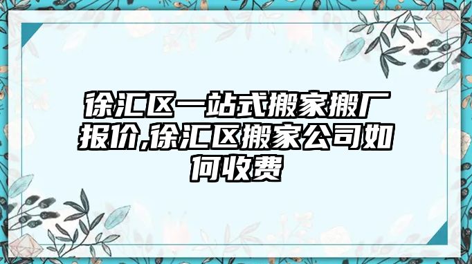 徐匯區(qū)一站式搬家搬廠報價,徐匯區(qū)搬家公司如何收費