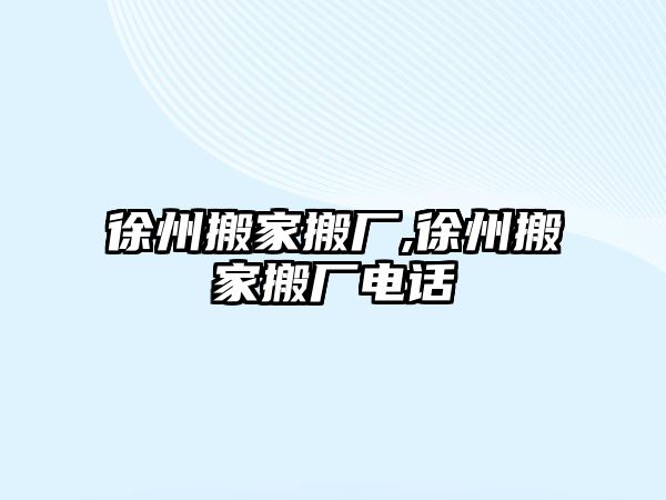 徐州搬家搬廠,徐州搬家搬廠電話