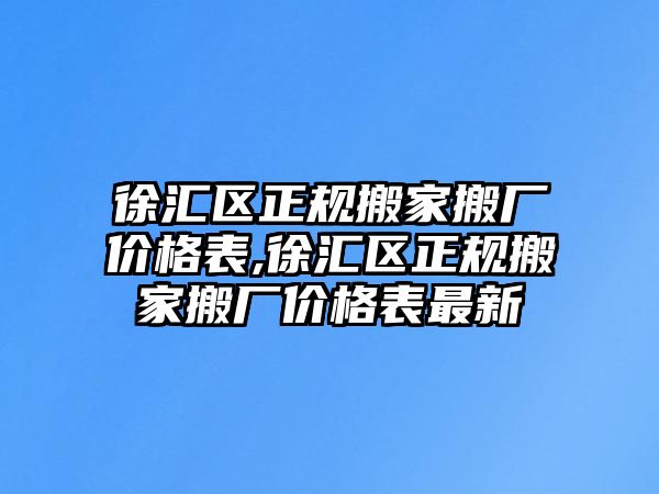 徐匯區正規搬家搬廠價格表,徐匯區正規搬家搬廠價格表最新