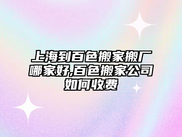 上海到百色搬家搬廠哪家好,百色搬家公司如何收費