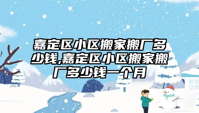 嘉定區小區搬家搬廠多少錢,嘉定區小區搬家搬廠多少錢一個月