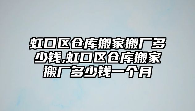 虹口區(qū)倉庫搬家搬廠多少錢,虹口區(qū)倉庫搬家搬廠多少錢一個月