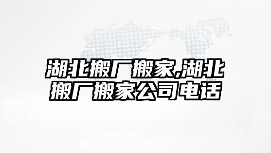 湖北搬廠搬家,湖北搬廠搬家公司電話