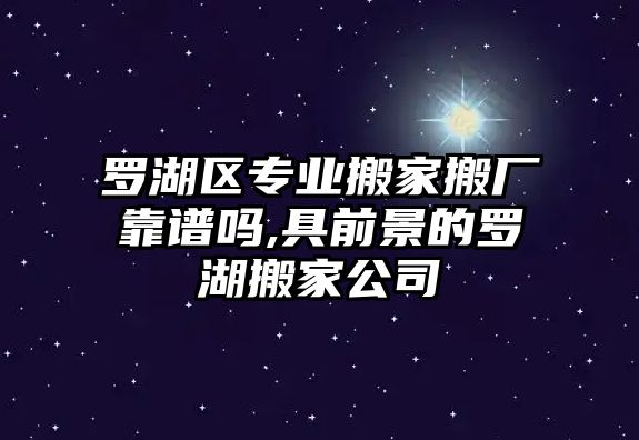 羅湖區專業搬家搬廠靠譜嗎,具前景的羅湖搬家公司