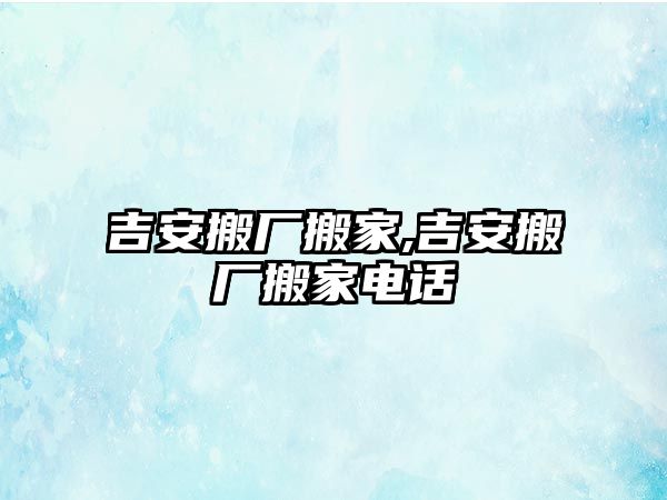 吉安搬廠搬家,吉安搬廠搬家電話