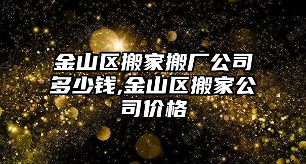 金山區搬家搬廠公司多少錢,金山區搬家公司價格