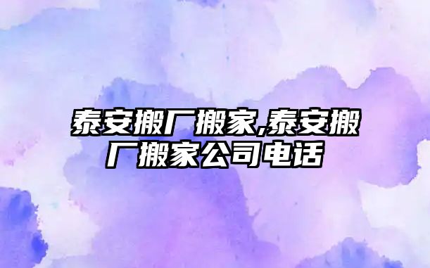 泰安搬廠搬家,泰安搬廠搬家公司電話