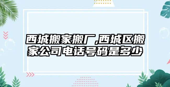 西城搬家搬廠,西城區搬家公司電話號碼是多少