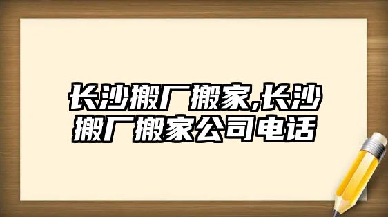 長沙搬廠搬家,長沙搬廠搬家公司電話