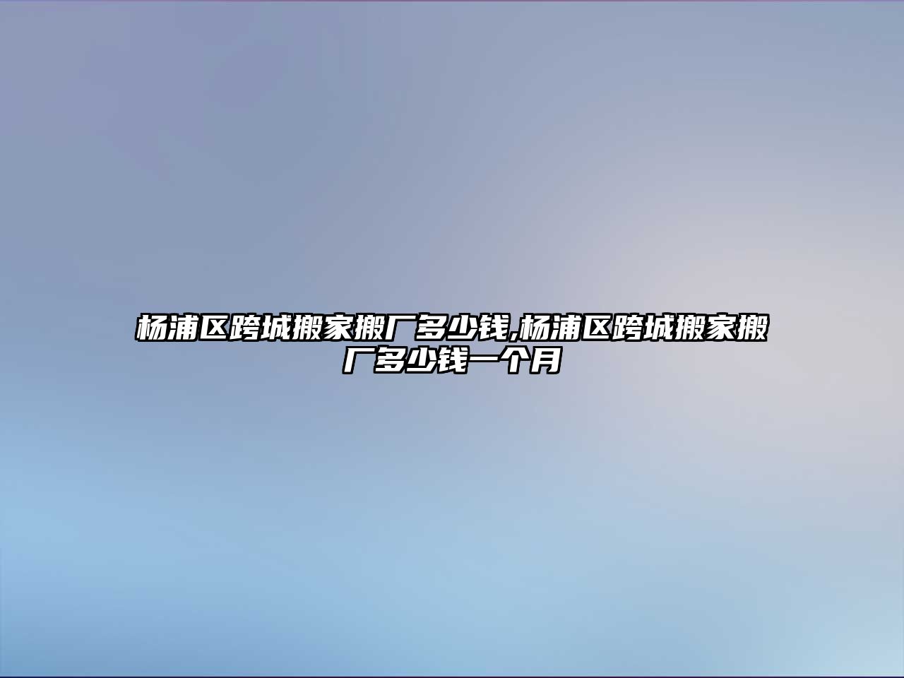 楊浦區(qū)跨城搬家搬廠多少錢,楊浦區(qū)跨城搬家搬廠多少錢一個月