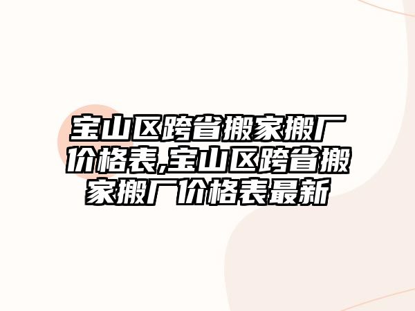 寶山區跨省搬家搬廠價格表,寶山區跨省搬家搬廠價格表最新