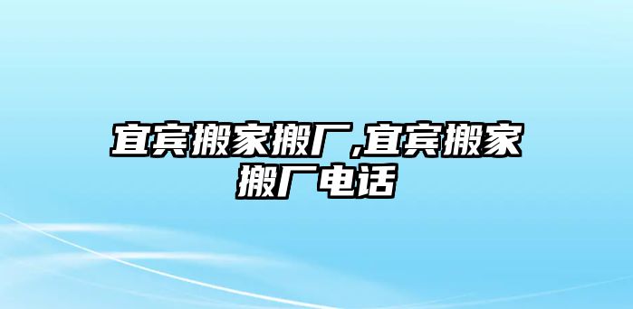 宜賓搬家搬廠,宜賓搬家搬廠電話