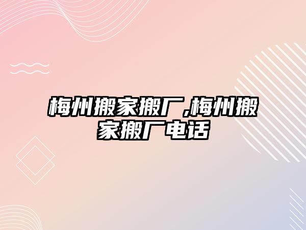 梅州搬家搬廠,梅州搬家搬廠電話