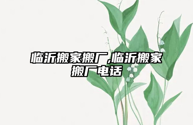 臨沂搬家搬廠,臨沂搬家搬廠電話