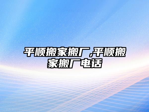 平順搬家搬廠,平順搬家搬廠電話